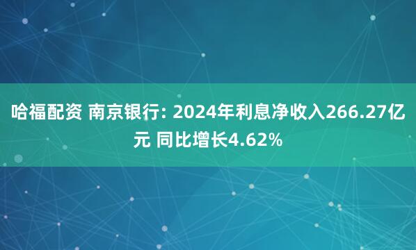 哈福配资 南京银行: 2024年利息净收入266.27亿元 同比增长4.62%