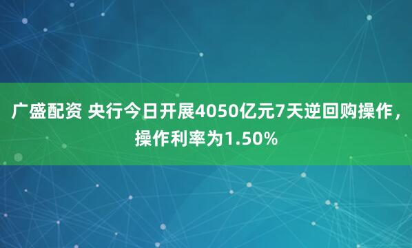 广盛配资 央行今日开展4050亿元7天逆回购操作，操作利率为1.50%