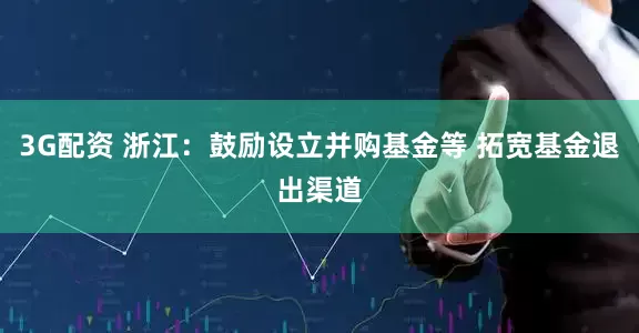 3G配资 浙江：鼓励设立并购基金等 拓宽基金退出渠道