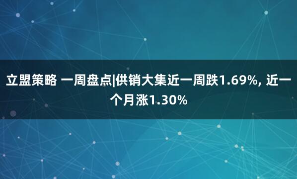 立盟策略 一周盘点|供销大集近一周跌1.69%, 近一个月涨1.30%