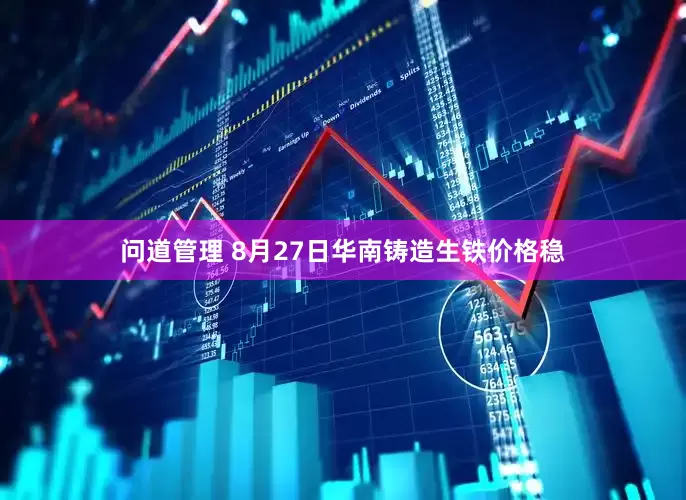 问道管理 8月27日华南铸造生铁价格稳